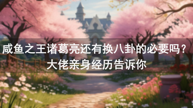 咸鱼之王诸葛亮还有换八卦的必要吗？大佬亲身经历告诉你