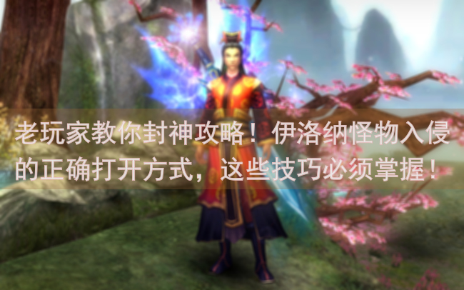 老玩家教你封神攻略！伊洛纳怪物入侵的正确打开方式，这些技巧必须掌握！