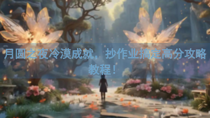 月圆之夜冷漠成就，抄作业搞定高分攻略教程！