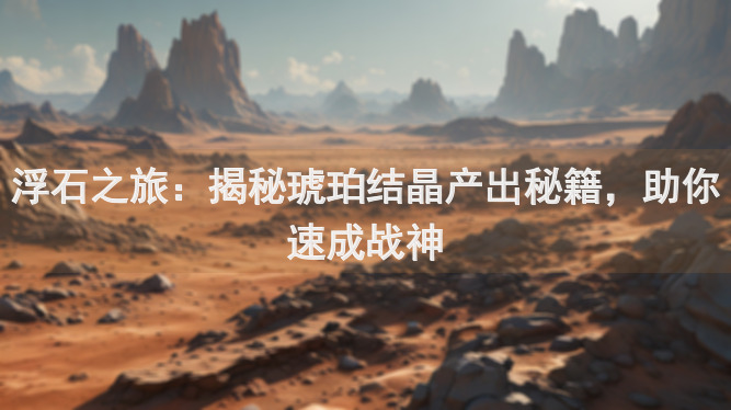 浮石之旅：揭秘琥珀结晶产出秘籍，助你速成战神