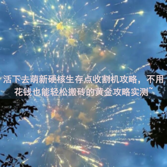 活下去萌新硬核生存点收割机攻略，不用花钱也能轻松搬砖的黄金攻略实测~